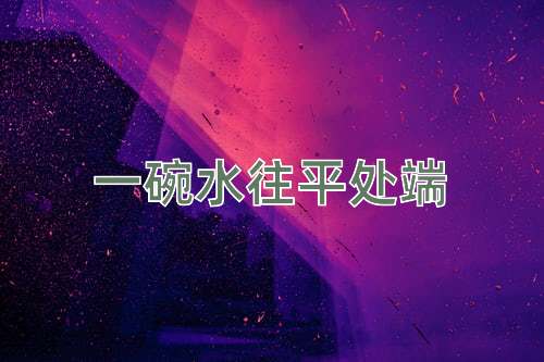 成语一碗水往平处端