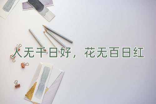 成语人无千日好，花无百日红