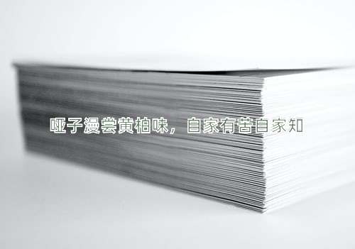 成语哑子漫尝黄柏味，自家有苦自家知