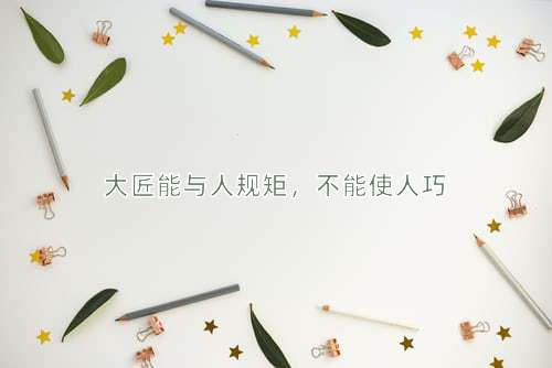 成语大匠能与人规矩，不能使人巧
