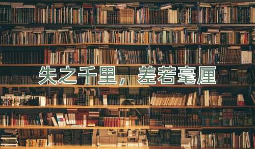 成语失之千里，差若毫厘