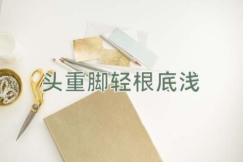 成语头重脚轻根底浅