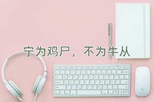 成语宁为鸡尸，不为牛从