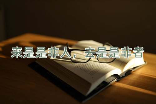 成语来是是非人，去是是非者