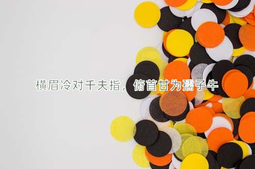 成语横眉冷对千夫指，俯首甘为孺子牛