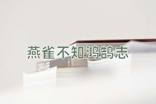 成语燕雀不知鸿鹄志