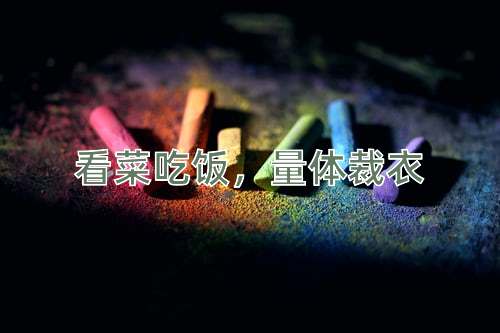 成语看菜吃饭，量体裁衣