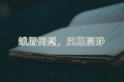 成语蛾眉倒蹙，凤眼圆睁