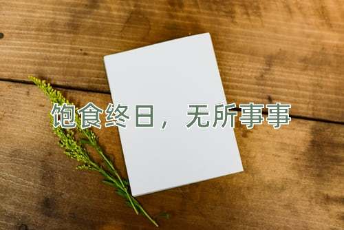 成语饱食终日，无所事事