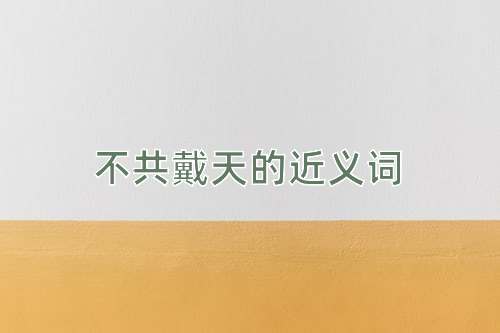 不共戴天的近义词