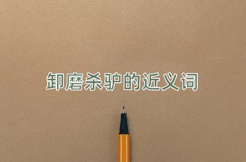 卸磨杀驴的近义词