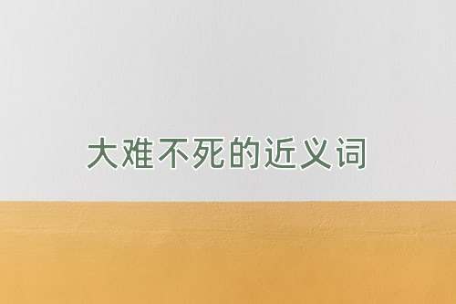大难不死的近义词