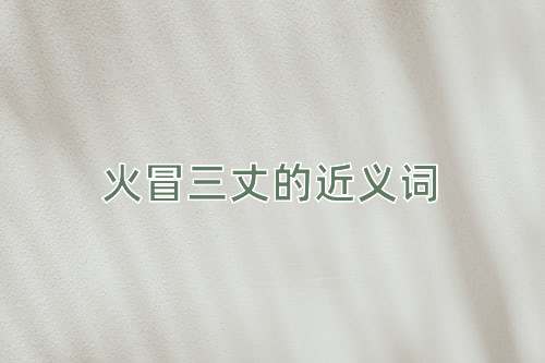 火冒三丈的近义词