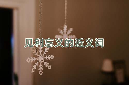 见利忘义的近义词