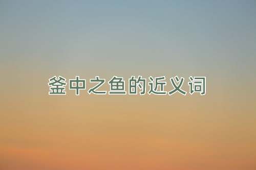 釜中之鱼的近义词