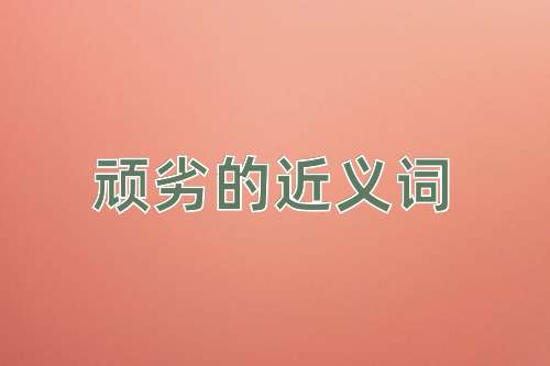 顽劣的近义词