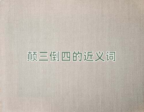 颠三倒四的近义词