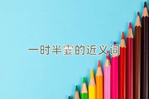 一时半霎的近义词