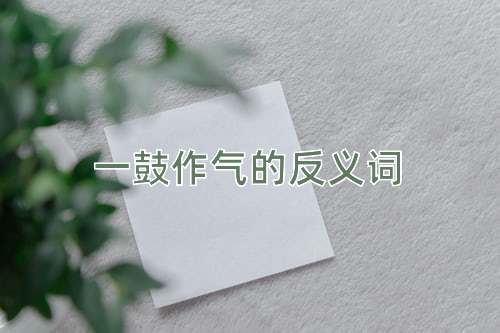 一鼓作气的反义词