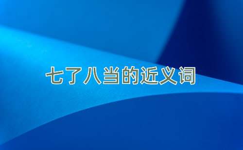 七了八当的近义词