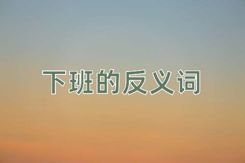 下班的反义词