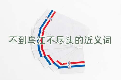 不到乌江不尽头的近义词