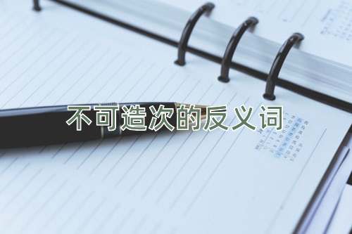 不可造次的反义词