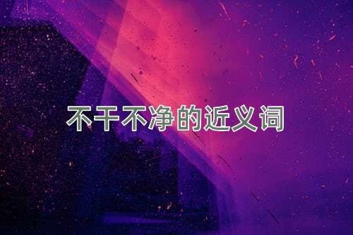 不干不净的近义词