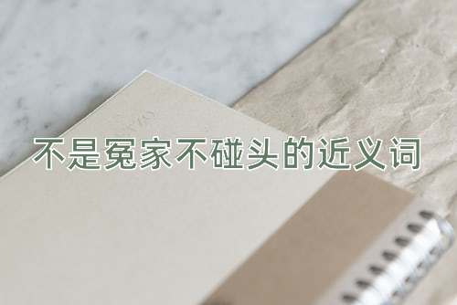 不是冤家不碰头的近义词