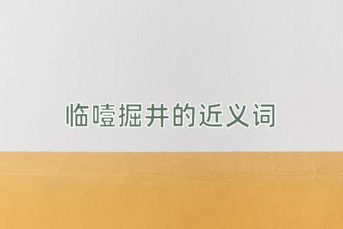 临噎掘井的近义词