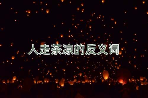 人走茶凉的反义词