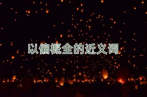 以偏概全的近义词