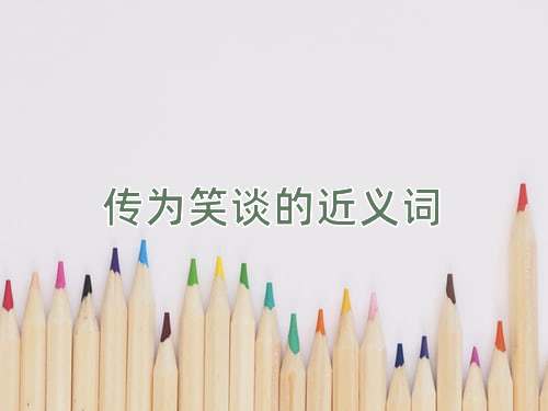 传为笑谈的近义词