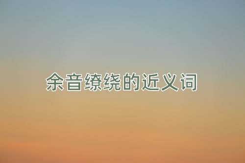 余音缭绕的近义词