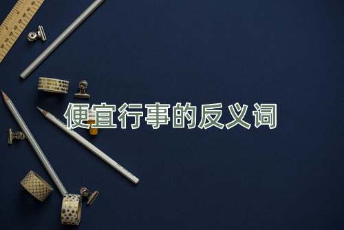 便宜行事的反义词