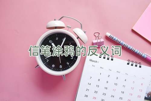信笔涂鸦的反义词