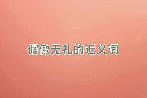 倨傲无礼的近义词