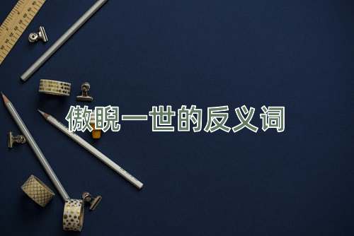 傲睨一世的反义词