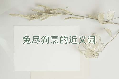 兔尽狗烹的近义词