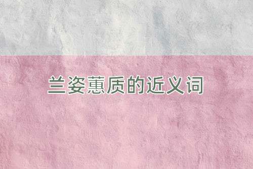 兰姿蕙质的近义词