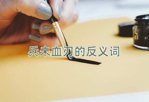 兵未血刃的反义词