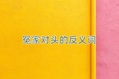 冤家对头的反义词