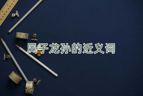 凤子龙孙的近义词