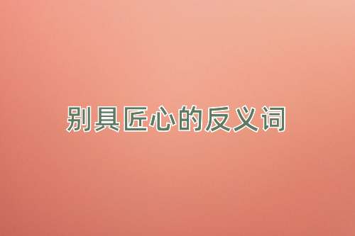 别具匠心的反义词
