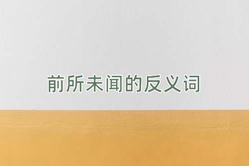 前所未闻的反义词