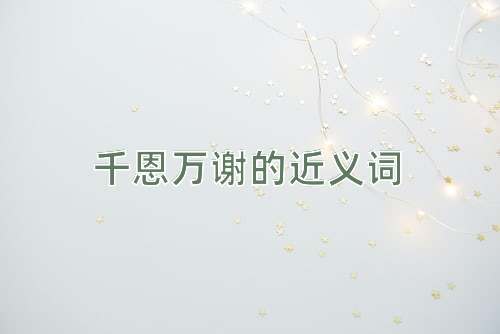 千恩万谢的近义词