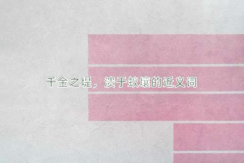 千金之堤，溃于蚁壤的近义词