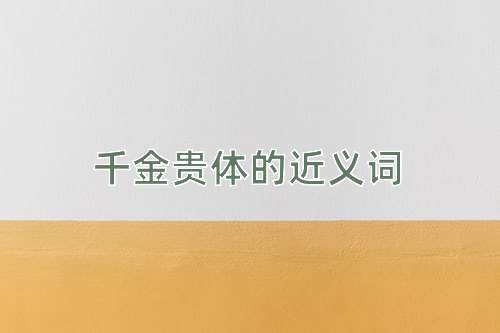 千金贵体的近义词