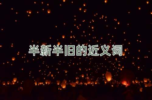 半新半旧的近义词