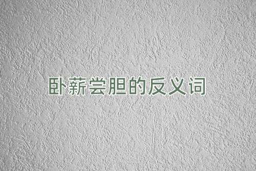 卧薪尝胆的反义词